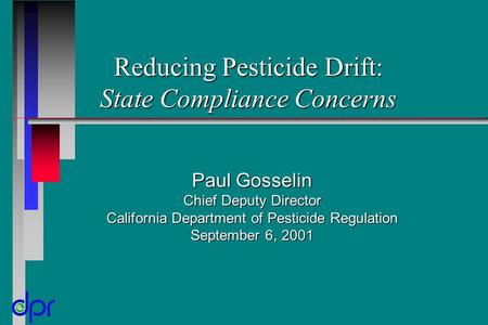 Reducing Pesticide Drift: State Compliance Concerns Paul Gosselin Chief Deputy Director California Department of Pesticide Regulation September 6, 2001.