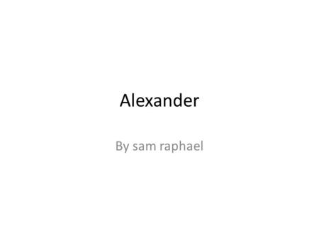 Alexander By sam raphael. What is Alexander about? The life story of alexander the great The reflection of alexander the great on his job as a ruler.