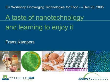 A taste of nanotechnology and learning to enjoy it EU Workshop Converging Technologies for Food --- Dec 20, 2005 Frans Kampers.