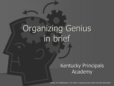 Organizing Genius in brief Kentucky Principals Academy Bennis, W. & Biederman, P. W. (1997). Organizing genius. New York, NY: Basic Books.