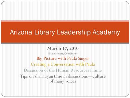 March 17, 2010 Elaine Meyers, Coordinator Big Picture with Paula Singer Creating a Conversation with Paula Discussion of the Human Resources Frame Tips.