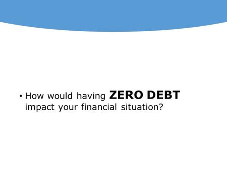 How would having ZERO DEBT impact your financial situation?