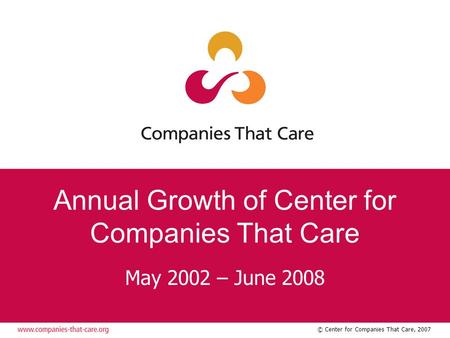 © Center for Companies That Care, 2007 Annual Growth of Center for Companies That Care May 2002 – June 2008.