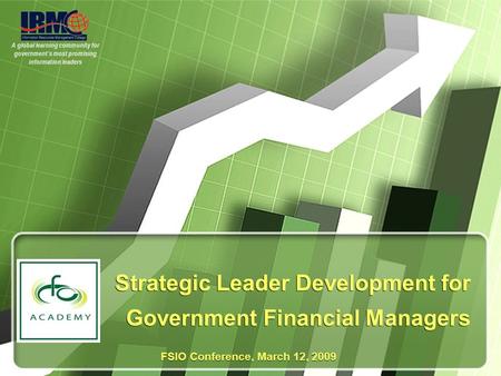 A global learning community for government’s most promising information leaders Strategic Leader Development for Government Financial Managers FSIO Conference,