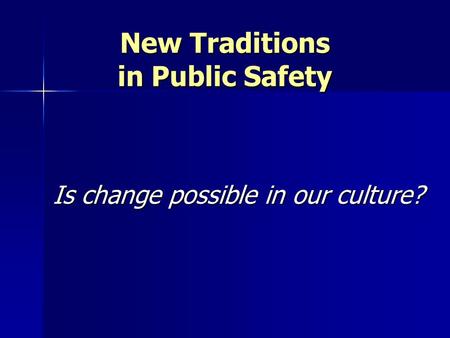 New Traditions in Public Safety Is change possible in our culture?