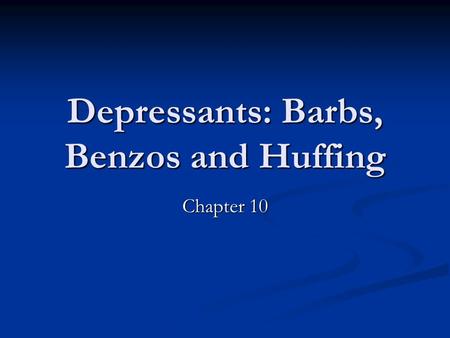 Depressants: Barbs, Benzos and Huffing Chapter 10.