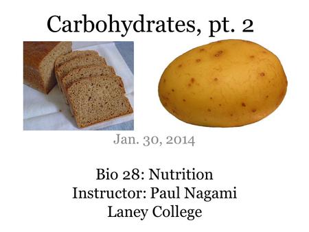 Bio 28: Nutrition Instructor: Paul Nagami Laney College Jan. 30, 2014 Carbohydrates, pt. 2.