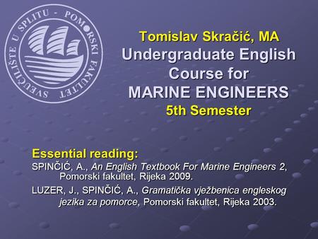 Essential reading: SPINČIĆ, A., An English Textbook For Marine Engineers 2, Pomorski fakultet, Rijeka 2009. LUZER, J., SPINČIĆ, A., Gramatička vježbenica.