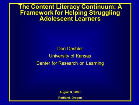 The Content Literacy Continuum: A Framework for Helping Struggling Adolescent Learners Don Deshler University of Kansas Center for Research on Learning.