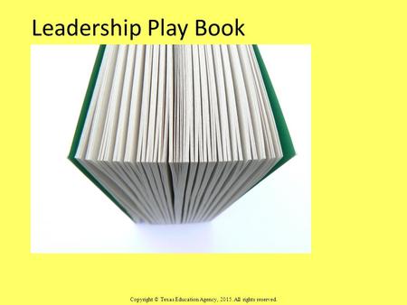 Leadership Play Book Copyright © Texas Education Agency, 2015. All rights reserved.