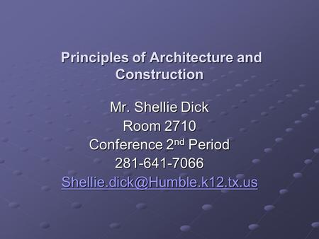 Principles of Architecture and Construction Principles of Architecture and Construction Mr. Shellie Dick Room 2710 Conference 2 nd Period 281-641-7066.