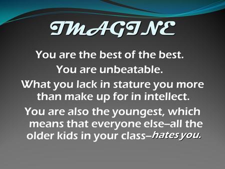 IMAGINE You are the best of the best. You are unbeatable. What you lack in stature you more than make up for in intellect. hates you. You are also the.