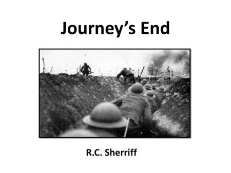 Journey’s End R.C. Sherriff. Robert Cedric Sherriff Born 1896 – Surrey Wounded in 1917 during WW1 in France He wrote 6 earlier plays that were not successful.