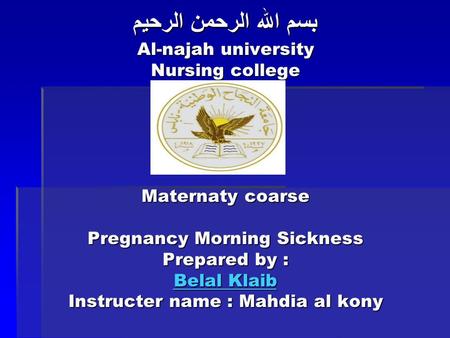 بسم الله الرحمن الرحيم Al-najah university Nursing college Maternaty coarse Pregnancy Morning Sickness Prepared by : Belal Klaib Instructer name : Mahdia.