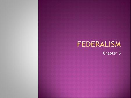 Chapter 3.  Definition- a system in which the nat’l gov’t shares power with local gov’t.  States have a specifically protected existence & authority.