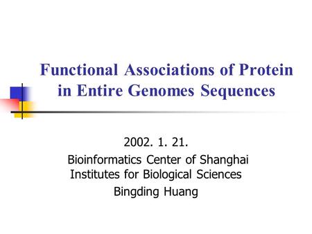 Functional Associations of Protein in Entire Genomes Sequences 2002. 1. 21. Bioinformatics Center of Shanghai Institutes for Biological Sciences Bingding.