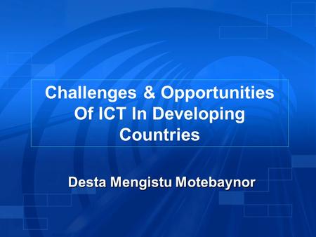 Challenges & Opportunities Of ICT In Developing Countries Desta Mengistu Motebaynor.