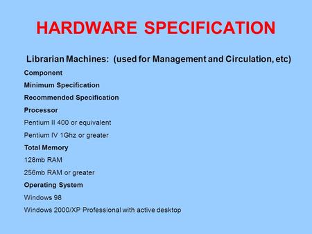 HARDWARE SPECIFICATION Librarian Machines: (used for Management and Circulation, etc) Component Minimum Specification Recommended Specification Processor.