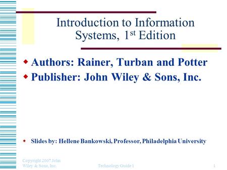 Copyright 2007 John Wiley & Sons, Inc. Technology Guide 11 Introduction to Information Systems, 1 st Edition  Authors: Rainer, Turban and Potter  Publisher: