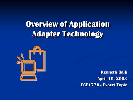 Overview of Application Adapter Technology Kenneth Baik Kenneth Baik April 10, 2003 ECE1770 - Expert Topic.