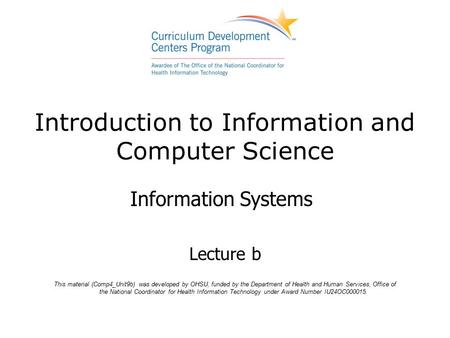 Introduction to Information and Computer Science Information Systems Lecture b This material (Comp4_Unit9b) was developed by OHSU, funded by the Department.