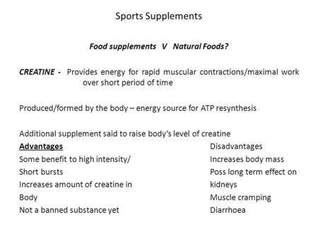 Sports Supplements Food supplements V Natural Foods? CREATINE - Provides energy for rapid muscular contractions/maximal work over short period of time.