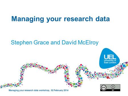 Managing your research data Stephen Grace and David McElroy Managing your research data workshop, 02 February 2014.