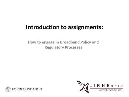 Introduction to assignments: How to engage in Broadband Policy and Regulatory Processes.