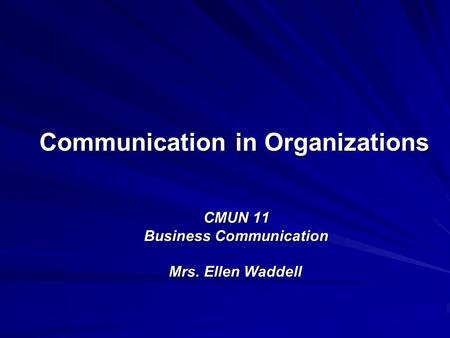 CMUN 11 Business Communication Mrs. Ellen Waddell Communication in Organizations.