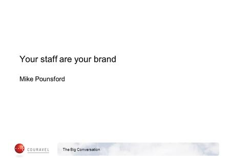 The Big Conversation Your staff are your brand Mike Pounsford.