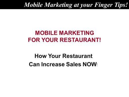 MOBILE MARKETING FOR YOUR RESTAURANT! How Your Restaurant Can Increase Sales NOW ! Mobile Marketing at your Finger Tips!