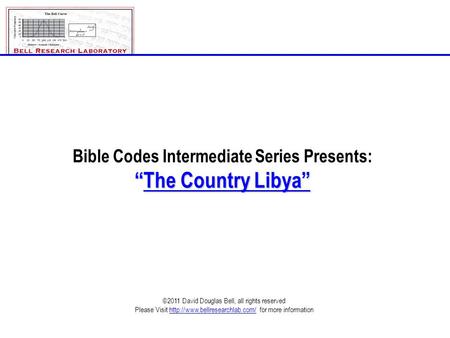 Bible Codes Intermediate Series Presents: “The Country Libya” ©2011 David Douglas Bell, all rights reserved Please Visit