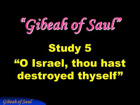 Gibeah of Saul Study 5 “O Israel, thou hast destroyed thyself”