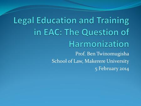 Prof. Ben Twinomugisha School of Law, Makerere University 5 February 2014.