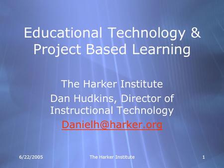 6/22/2005 The Harker Institute 11 Educational Technology & Project Based Learning The Harker Institute Dan Hudkins, Director of Instructional Technology.