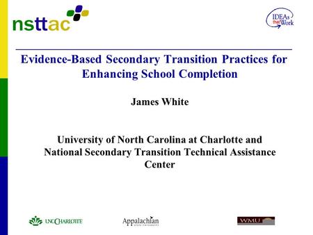 Evidence-Based Secondary Transition Practices for Enhancing School Completion James White University of North Carolina at Charlotte and National Secondary.