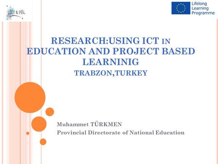 RESEARCH:USING ICT IN EDUCATION AND PROJECT BASED LEARNINIG TRABZON, TURKEY Muhammet TÜRKMEN Provincial Directorate of National Education.