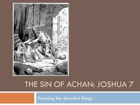 THE SIN OF ACHAN: JOSHUA 7 Keeping the devoted things.