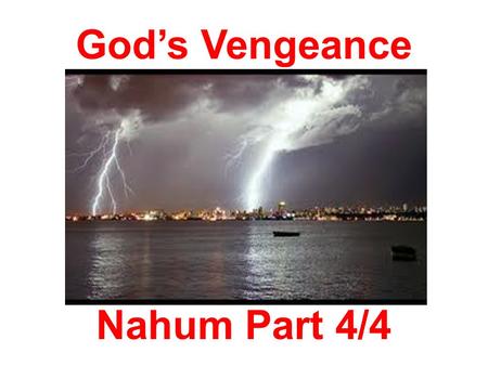 God’s Vengeance Nahum Part 4/4. Recap: Nahum : The name means “Comfort” or the “Lord Comforts” Date : 660 BC Historical Background:  Nineveh was the.