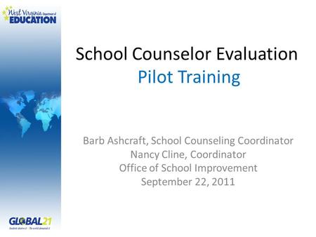 School Counselor Evaluation Pilot Training Barb Ashcraft, School Counseling Coordinator Nancy Cline, Coordinator Office of School Improvement September.