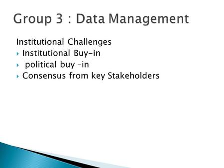 Institutional Challenges  Institutional Buy-in  political buy –in  Consensus from key Stakeholders.