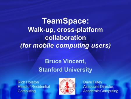 TeamSpace: Walk-up, cross-platform collaboration (for mobile computing users) Bruce Vincent, Stanford University Rich HoletonDave Futey Head of Residential.