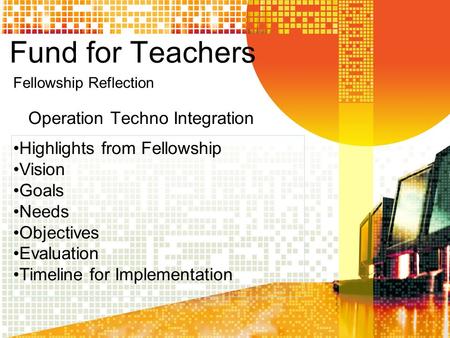 Fund for Teachers Operation Techno Integration Highlights from Fellowship Vision Goals Needs Objectives Evaluation Timeline for Implementation Fellowship.