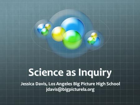 Science as Inquiry Jessica Davis, Los Angeles Big Picture High School