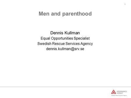 1 Men and parenthood Dennis Kullman Equal Opportunities Specialist Swedish Rescue Services Agency