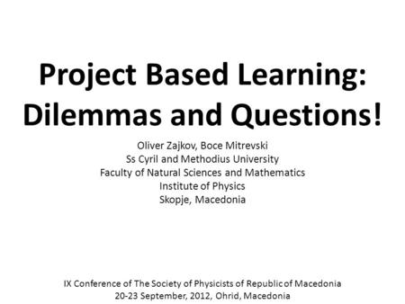 Project Based Learning: Dilemmas and Questions! Oliver Zajkov, Boce Mitrevski Ss Cyril and Methodius University Faculty of Natural Sciences and Mathematics.