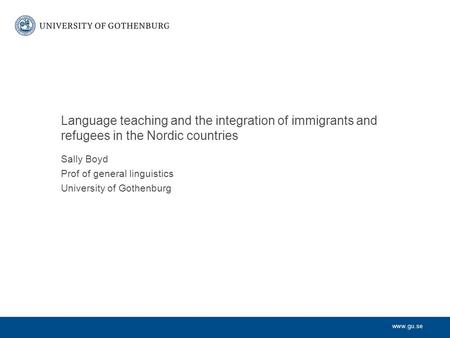 Www.gu.se Language teaching and the integration of immigrants and refugees in the Nordic countries Sally Boyd Prof of general linguistics University of.