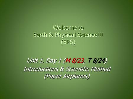 Welcome to Earth & Physical Science!!! (EPS) Unit 1, Day 1 (M 8/23, T 8/24) Introductions & Scientific Method (Paper Airplanes)