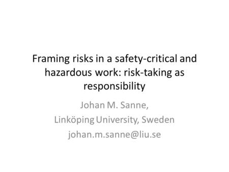 Framing risks in a safety-critical and hazardous work: risk-taking as responsibility Johan M. Sanne, Linköping University, Sweden