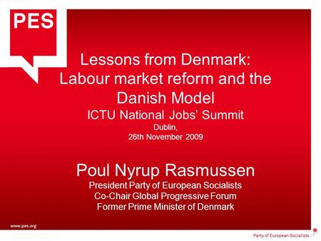 Lessons from Denmark: Labour market reform and the Danish Model ICTU National Jobs’ Summit Dublin, 26th November 2009 Poul Nyrup Rasmussen President Party.